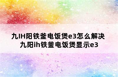 九IH阳铁釜电饭煲e3怎么解决 九阳ih铁釜电饭煲显示e3